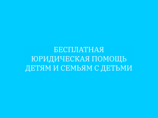 БЕСПЛАТНАЯ ЮРИДИЧЕСКАЯ ПОМОЩЬ ДЕТЯМ И СЕМЬЯМ С ДЕТЬМИ