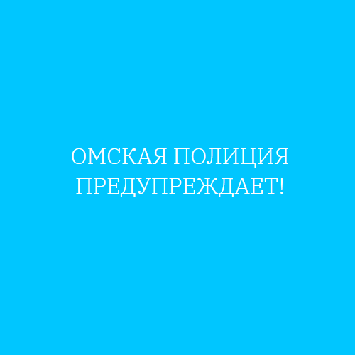 ОМСКАЯ ПОЛИЦИЯ ПРЕДУПРЕЖДАЕТ!